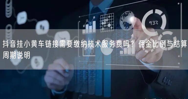 抖音挂小黄车链接需要缴纳技术服务费吗？佣金比例与结算周期说明