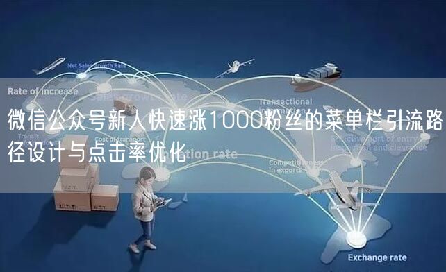 微信公众号新人快速涨1000粉丝的菜单栏引流路径设计与点击率