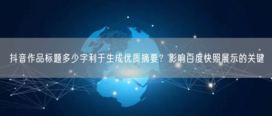 抖音作品标题多少字利于生成优质摘要？影响百度快照展示的关键