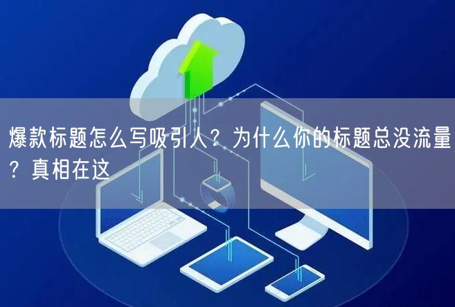 爆款标题怎么写吸引人？为什么你的标题总没流量？真相在这