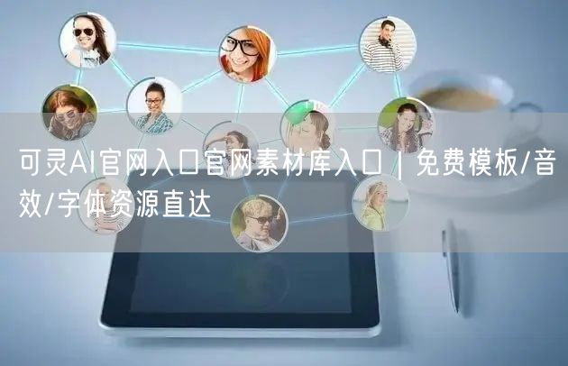 可灵AI官网入口官网素材库入口｜免费模板/音效/字体资源直达