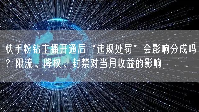 快手粉钻主播开通后“违规处罚”会影响分成吗？限流、降权、封禁对当月收益的影响