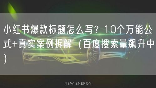 小红书爆款标题怎么写？10个万能公式+真实案例拆解（百度搜索量飙升中）