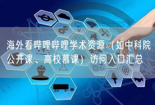 海外看哔哩哔哩学术资源（如中科院公开课、高校慕课）访问入口汇总