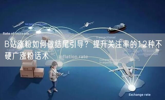 B站涨粉如何做结尾引导？提升关注率的12种不硬广涨粉话术