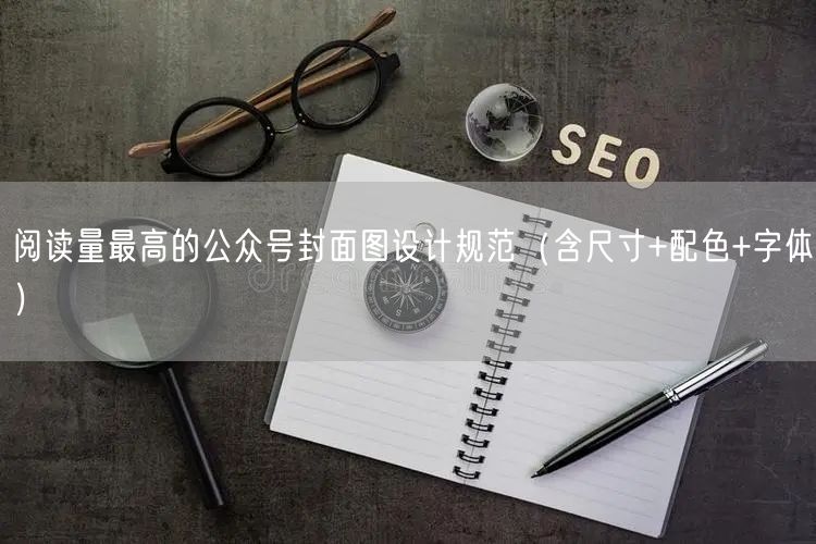 阅读量最高的公众号封面图设计规范（含尺寸+配色+字体）
