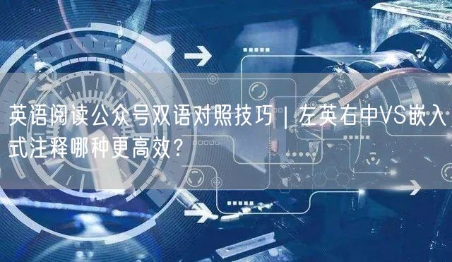 英语阅读公众号双语对照技巧｜左英右中VS嵌入式注释哪种更高效？