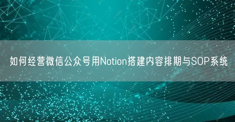 如何经营微信公众号用Notion搭建内容排期与SOP系统