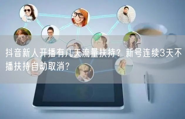 抖音新人开播有几天流量扶持？新号连续3天不播扶持自动取消？