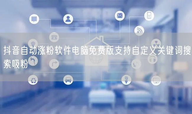 抖音自动涨粉软件电脑免费版支持自定义关键词搜索吸粉