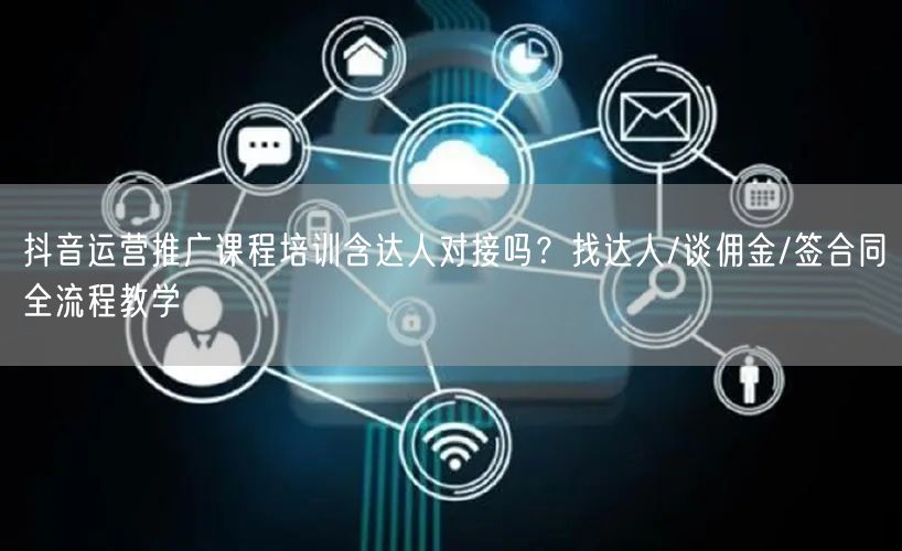 抖音运营推广课程培训含达人对接吗？找达人/谈佣金/签合同全流