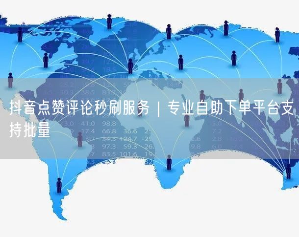 抖音点赞评论秒刷服务｜专业自助下单平台支持批量