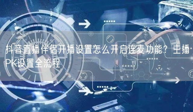 抖音直播伴侣开播设置怎么开启连麦功能？主播PK设置全流程