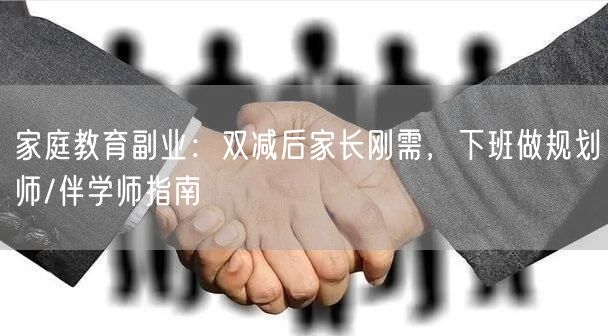 家庭教育副业：双减后家长刚需，下班做规划师/伴学师指南