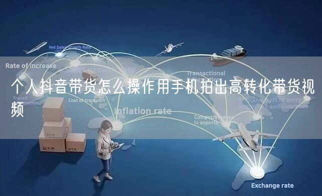 个人抖音带货怎么操作用手机拍出高转化带货视频