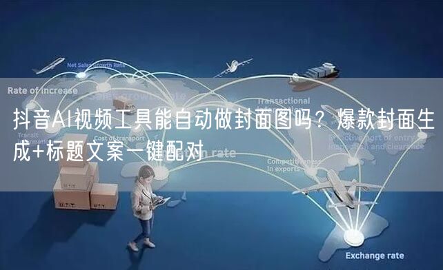 抖音AI视频工具能自动做封面图吗？爆款封面生成+标题文案一键