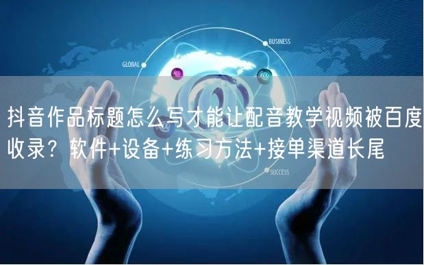抖音作品标题怎么写才能让配音教学视频被百度收录？软件+设备+