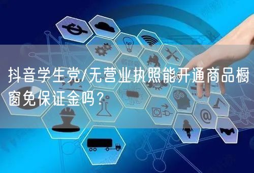 抖音学生党/无营业执照能开通商品橱窗免保证金吗？