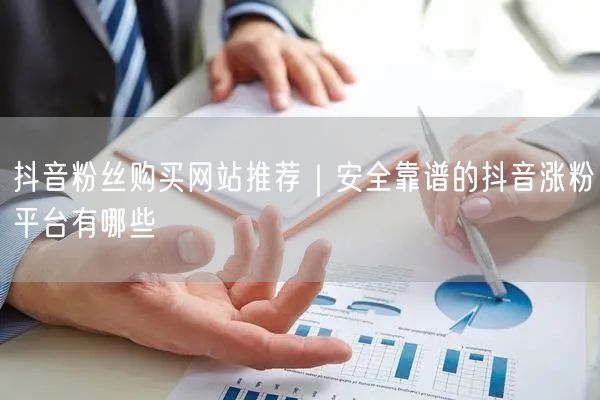 抖音粉丝购买网站推荐｜安全靠谱的抖音涨粉平台有哪些
