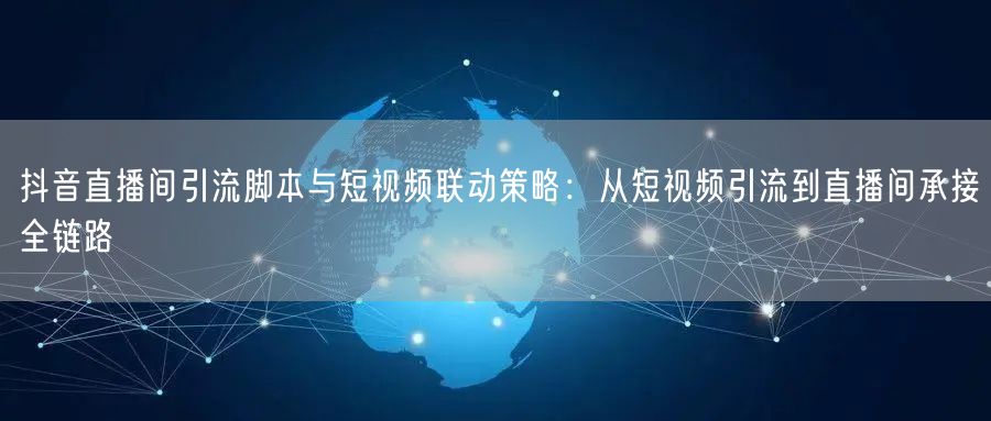 抖音直播间引流脚本与短视频联动策略：从短视频引流到直播间承接