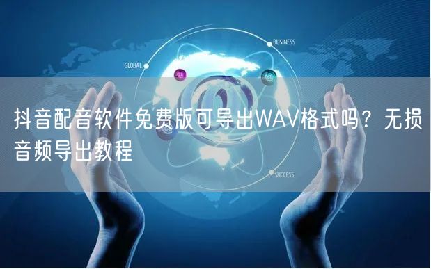 抖音配音软件免费版可导出WAV格式吗？无损音频导出教程