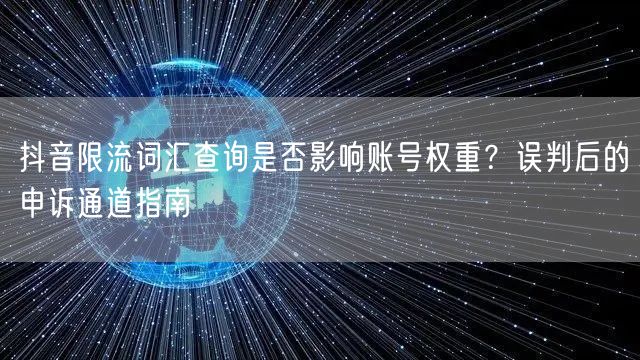 抖音限流词汇查询是否影响账号权重？误判后的申诉通道指南