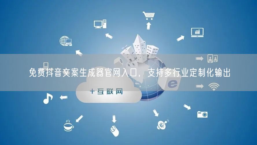 免费抖音文案生成器官网入口，支持多行业定制化输出