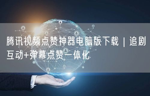 腾讯视频点赞神器电脑版下载｜追剧互动+弹幕点赞一体化