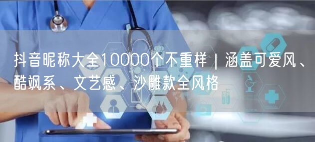 抖音昵称大全10000个不重样｜涵盖可爱风、酷飒系、文艺感、