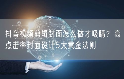 抖音视频剪辑封面怎么做才吸睛？高点击率封面设计5大黄金法则