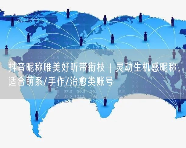 抖音昵称唯美好听带衔枝｜灵动生机感昵称，适合萌系/手作/治愈