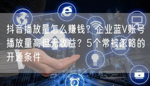 抖音播放量怎么赚钱？企业蓝V账号播放量高但无收益？5个常被忽