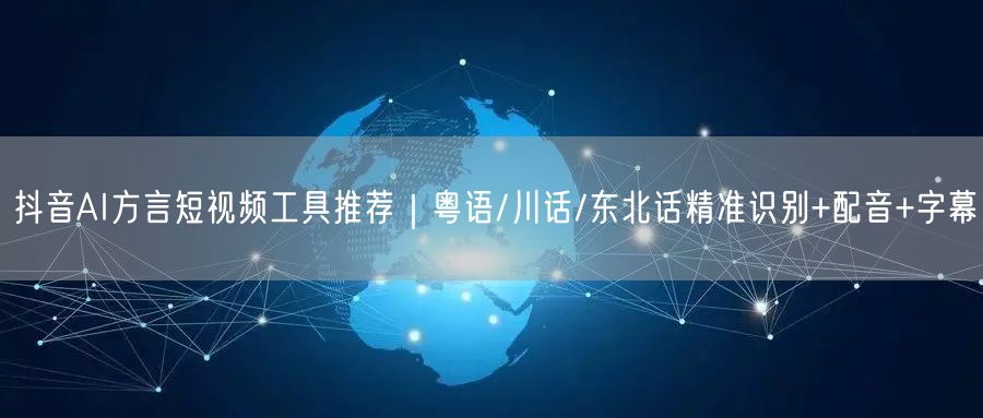 抖音AI方言短视频工具推荐｜粤语/川话/东北话精准识别+配音
