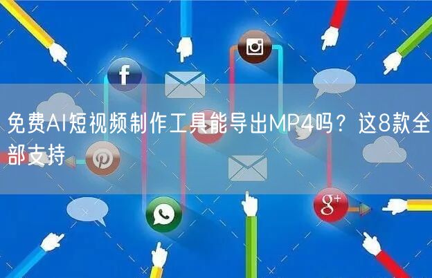 免费AI短视频制作工具能导出MP4吗？这8款全部支持