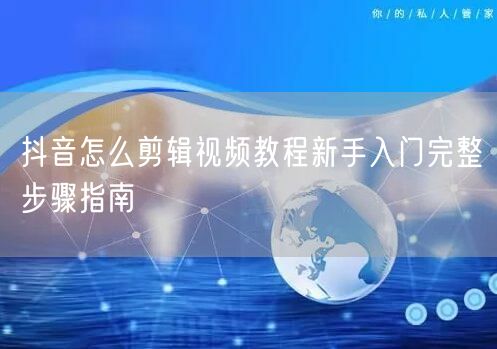 抖音怎么剪辑视频教程新手入门完整步骤指南