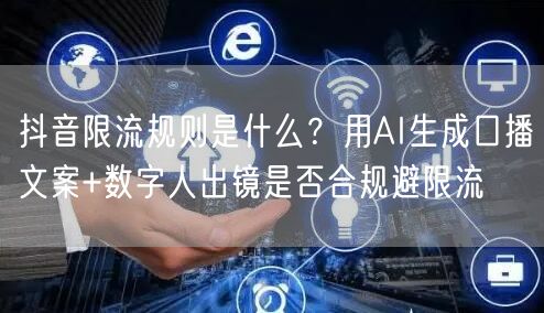 抖音限流规则是什么？用AI生成口播文案+数字人出镜是否合规避