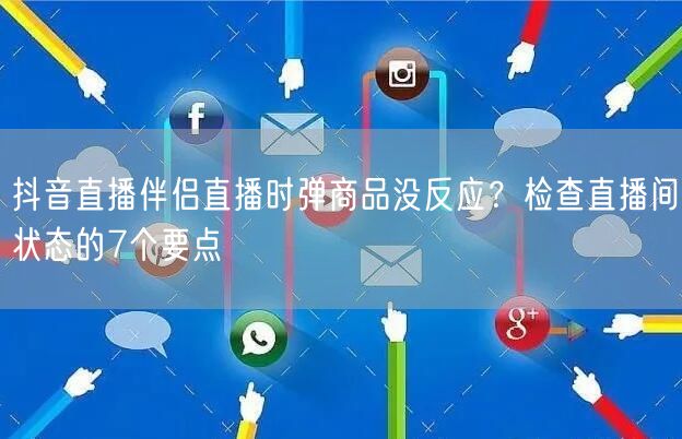 抖音直播伴侣直播时弹商品没反应？检查直播间状态的7个要点