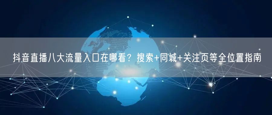 抖音直播八大流量入口在哪看？搜索+同城+关注页等全位置指南